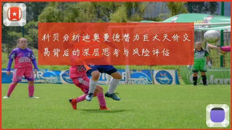 科贝分析迪奥曼德潜力巨大天价交易背后的深层思考与风险评估