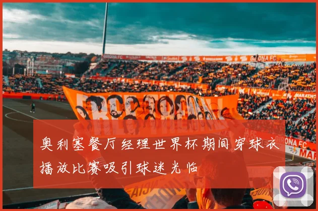 奥利塞餐厅经理世界杯期间穿球衣播放比赛吸引球迷光临