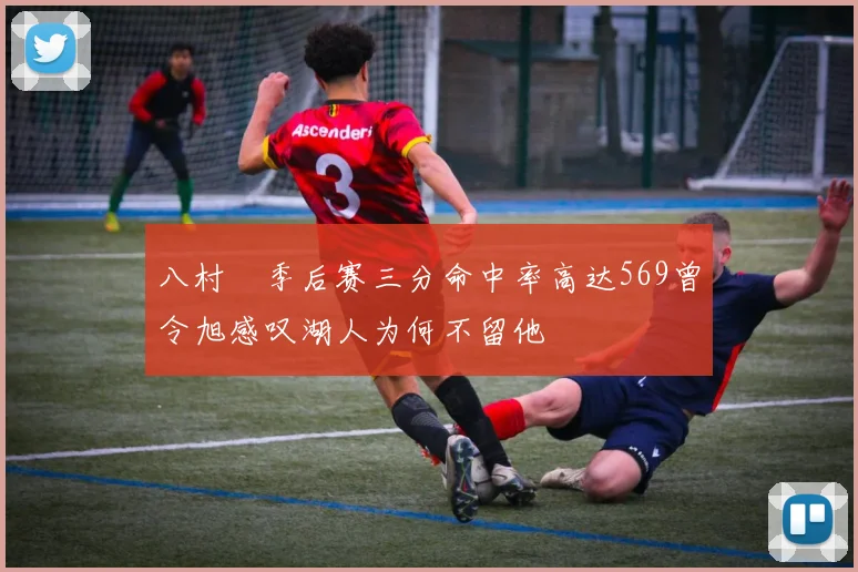 八村塁季后赛三分命中率高达569曾令旭感叹湖人为何不留他