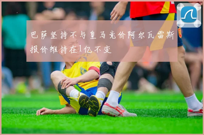 巴萨坚持不与皇马竞价阿尔瓦雷斯报价维持在1亿不变