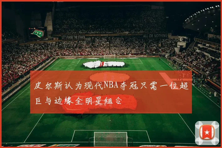 皮尔斯认为现代NBA夺冠只需一位超巨与边缘全明星组合