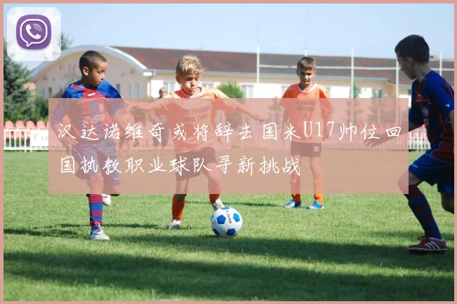 汉达诺维奇或将辞去国米U17帅位回国执教职业球队寻新挑战