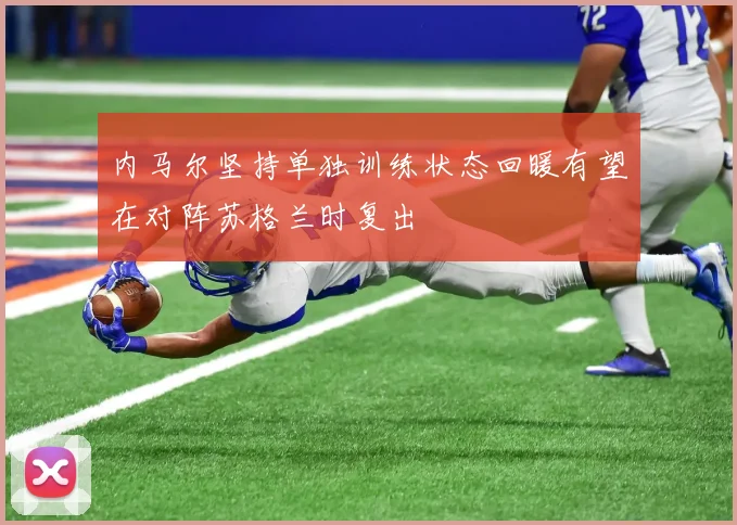 内马尔坚持单独训练状态回暖有望在对阵苏格兰时复出