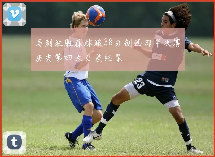 马刺狂胜森林狼38分创西部半决赛历史第四大分差纪录