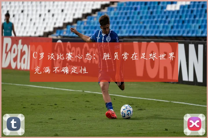 C罗谈比赛心态：胜负常在足球世界充满不确定性